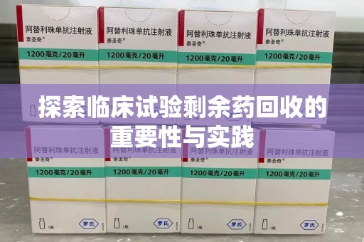 福州探索临床试验剩余药回收的重要性与实践