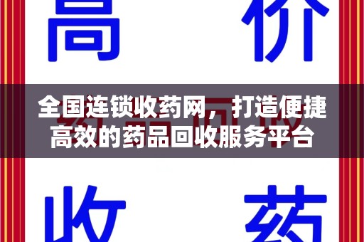 福州全国连锁收药网，打造便捷高效的药品回收服务平台