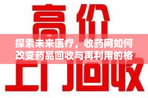 福州探索未来医疗，收药网如何改变药品回收与再利用的格局