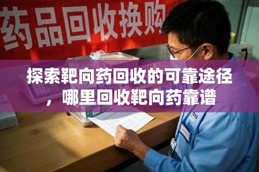 福州探索靶向药回收的可靠途径，哪里回收靶向药靠谱