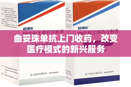 福州曲妥珠单抗上门收药，改变医疗模式的新兴服务