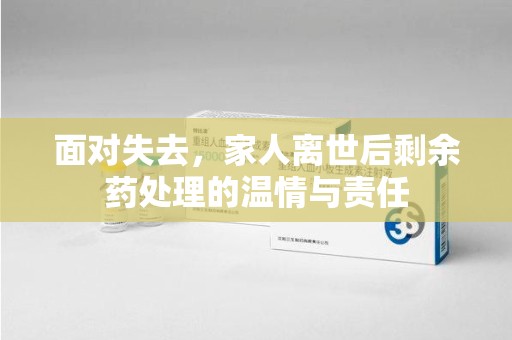 福州面对失去，家人离世后剩余药处理的温情与责任
