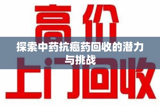 福州探索中药抗癌药回收的潜力与挑战