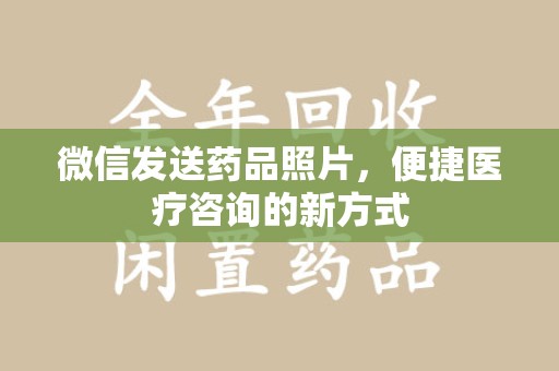 福州微信发送药品照片，便捷医疗咨询的新方式