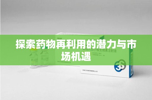 福州探索药物再利用的潜力与市场机遇
