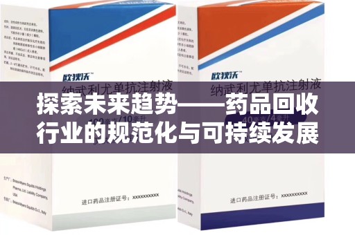 福州探索未来趋势——药品回收行业的规范化与可持续发展之路