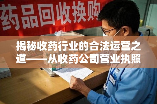 福州揭秘收药行业的合法运营之道——从收药公司营业执照谈起