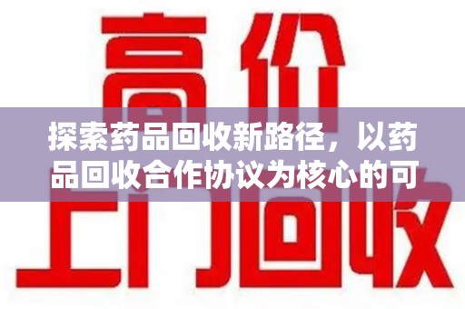 福州探索药品回收新路径，以药品回收合作协议为核心的可持续发展之道