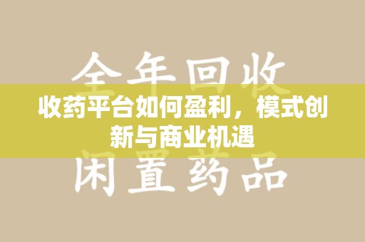 福州收药平台如何盈利，模式创新与商业机遇