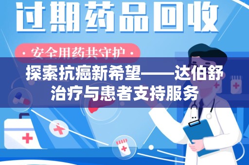 福州探索抗癌新希望——达伯舒治疗与患者支持服务