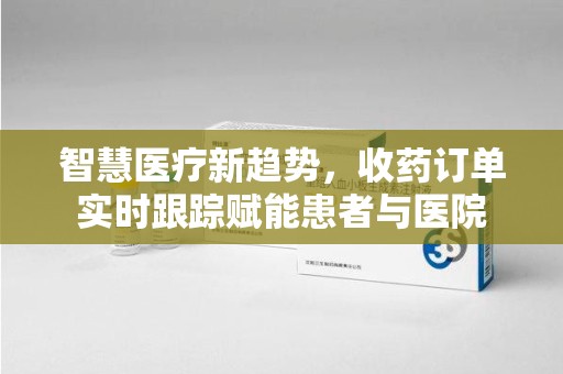 福州智慧医疗新趋势，收药订单实时跟踪赋能患者与医院
