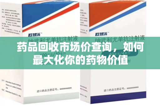 福州药品回收市场价查询，如何最大化你的药物价值