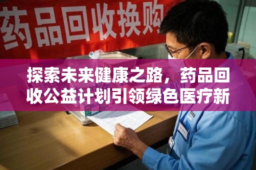 福州探索未来健康之路，药品回收公益计划引领绿色医疗新风尚