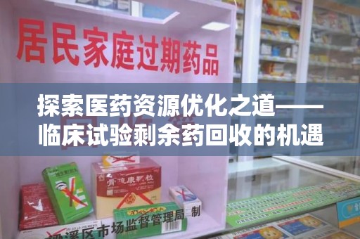 福州探索医药资源优化之道——临床试验剩余药回收的机遇与挑战