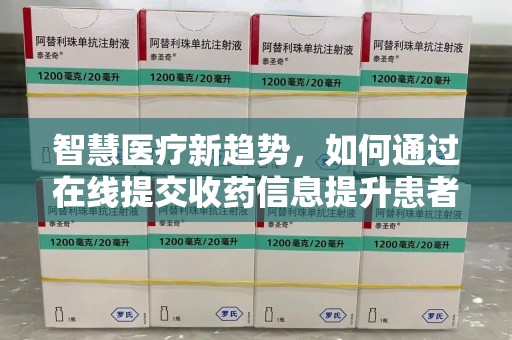 福州智慧医疗新趋势，如何通过在线提交收药信息提升患者体验