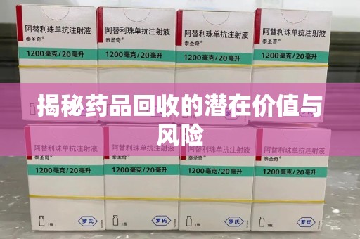 福州揭秘药品回收的潜在价值与风险