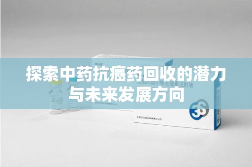 福州探索中药抗癌药回收的潜力与未来发展方向