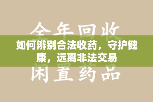 福州如何辨别合法收药，守护健康，远离非法交易