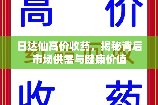 福州日达仙高价收药，揭秘背后市场供需与健康价值