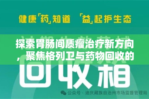 福州探索胃肠间质瘤治疗新方向，聚焦格列卫与药物回收的未来
