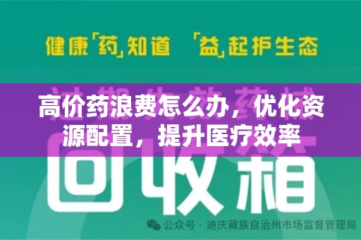 福州高价药浪费怎么办，优化资源配置，提升医疗效率