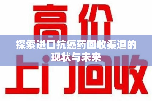 福州探索进口抗癌药回收渠道的现状与未来