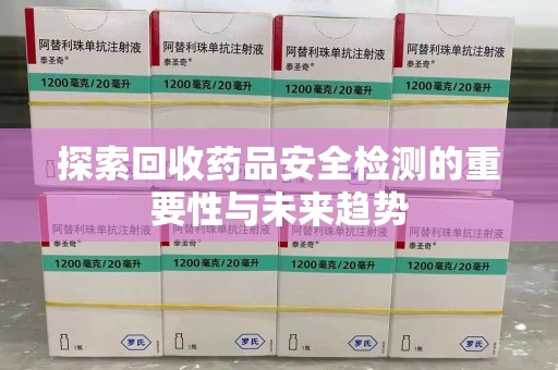 福州探索回收药品安全检测的重要性与未来趋势