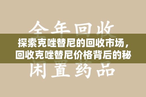 福州探索克唑替尼的回收市场，回收克唑替尼价格背后的秘密与趋势