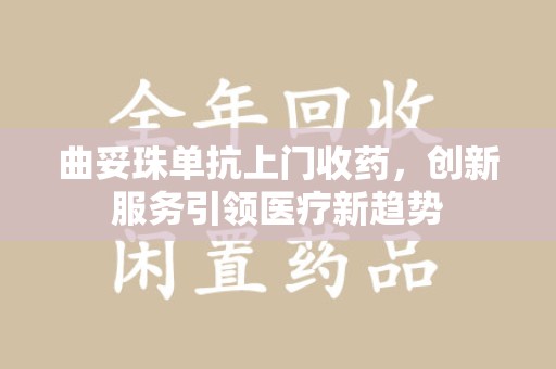 福州曲妥珠单抗上门收药，创新服务引领医疗新趋势