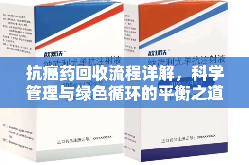 福州抗癌药回收流程详解，科学管理与绿色循环的平衡之道