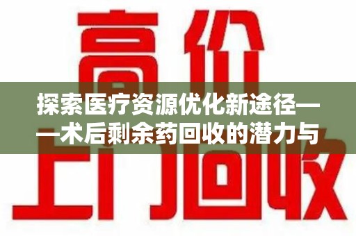 福州探索医疗资源优化新途径——术后剩余药回收的潜力与挑战