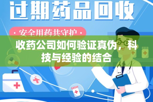 福州收药公司如何验证真伪，科技与经验的结合