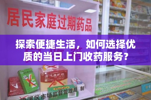 福州探索便捷生活，如何选择优质的当日上门收药服务？