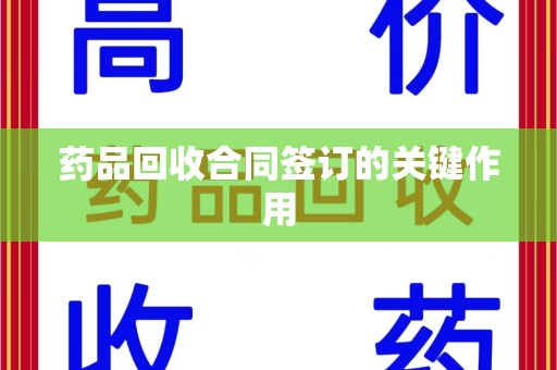 福州药品回收合同签订的关键作用