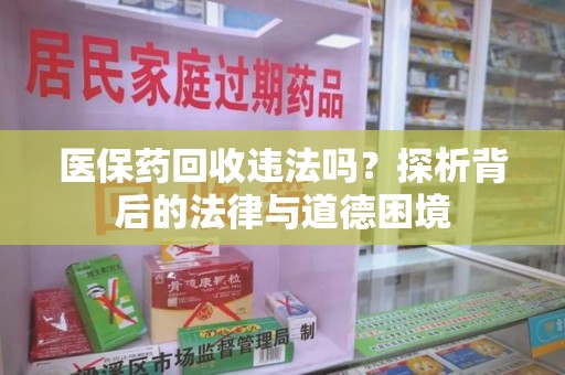 福州医保药回收违法吗？探析背后的法律与道德困境