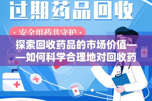 福州探索回收药品的市场价值——如何科学合理地对回收药品进行估价