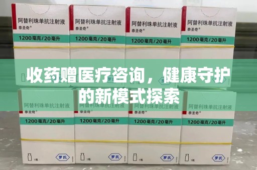 福州收药赠医疗咨询，健康守护的新模式探索