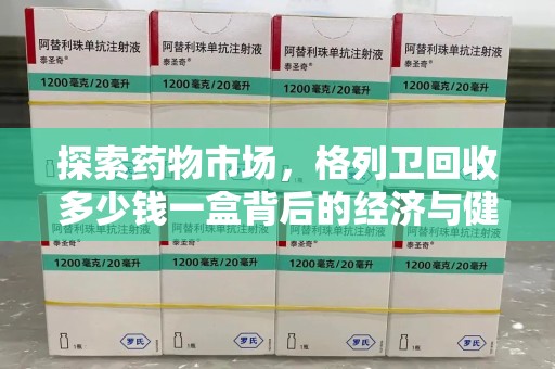 福州探索药物市场，格列卫回收多少钱一盒背后的经济与健康平衡