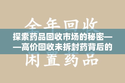 福州探索药品回收市场的秘密——高价回收未拆封药背后的商业逻辑与社会影响