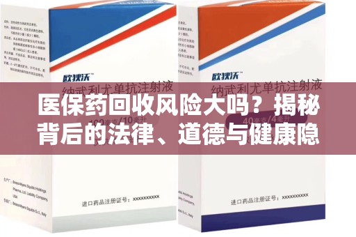 福州医保药回收风险大吗？揭秘背后的法律、道德与健康隐患