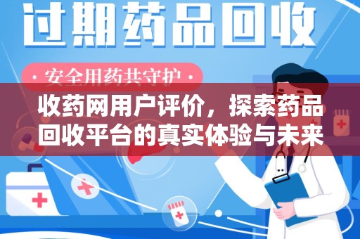 福州收药网用户评价，探索药品回收平台的真实体验与未来发展