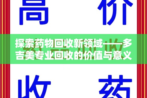 福州探索药物回收新领域——多吉美专业回收的价值与意义