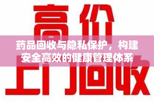 福州药品回收与隐私保护，构建安全高效的健康管理体系