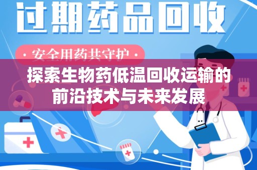 福州探索生物药低温回收运输的前沿技术与未来发展