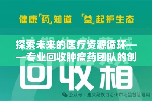 福州探索未来的医疗资源循环——专业回收肿瘤药团队的创新之路