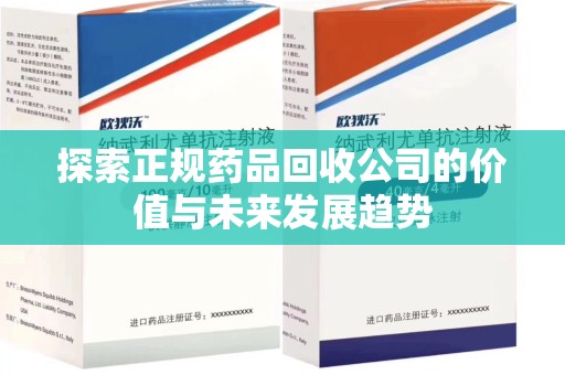 福州探索正规药品回收公司的价值与未来发展趋势