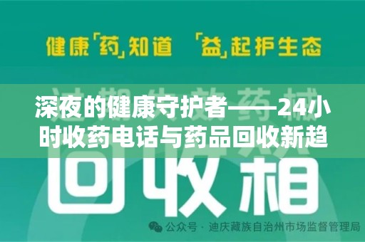福州深夜的健康守护者——24小时收药电话与药品回收新趋势