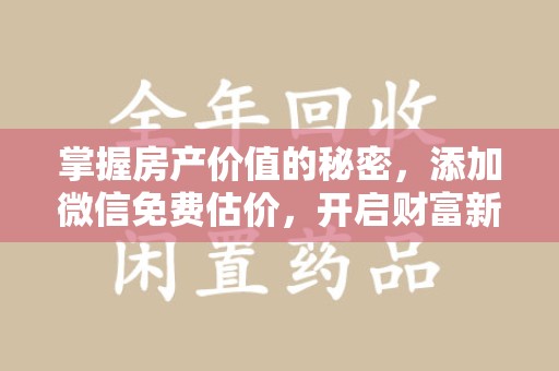 福州掌握房产价值的秘密，添加微信免费估价，开启财富新旅程