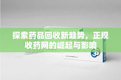 福州探索药品回收新趋势，正规收药网的崛起与影响