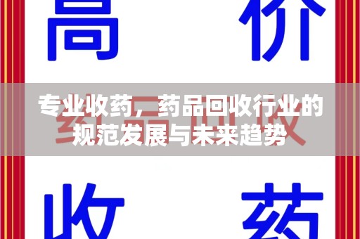 福州专业收药，药品回收行业的规范发展与未来趋势